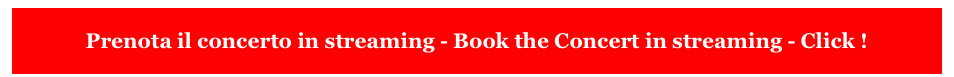 
Prenota il concerto in streaming - Book the Concert in streaming - Click !